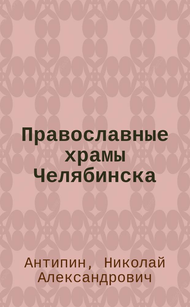 Православные храмы Челябинска : история и современность