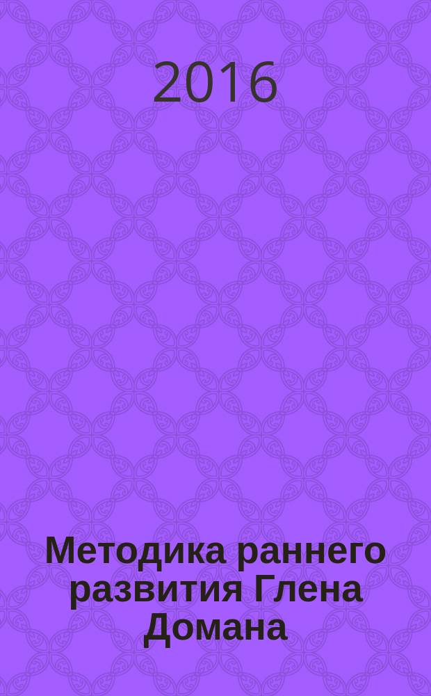 Методика раннего развития Глена Домана : от 0 до 4 лет