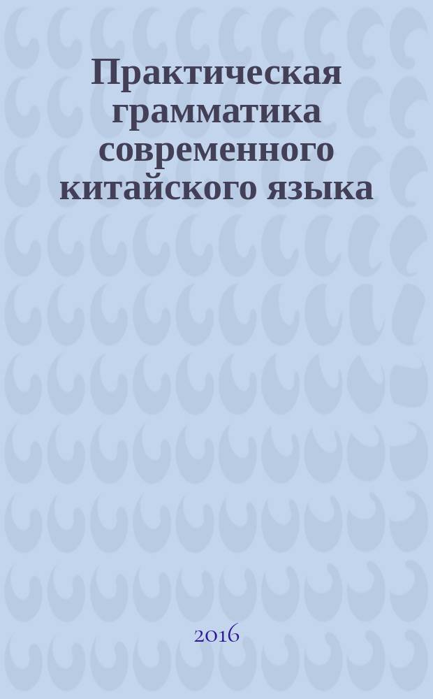 Практическая грамматика современного китайского языка : учебное пособие для обучающихся по направлениям подготовки 41.03.03 Востоковедение и африканистика, 41.03.01 Зарубежное регионоведение. Ч. 1