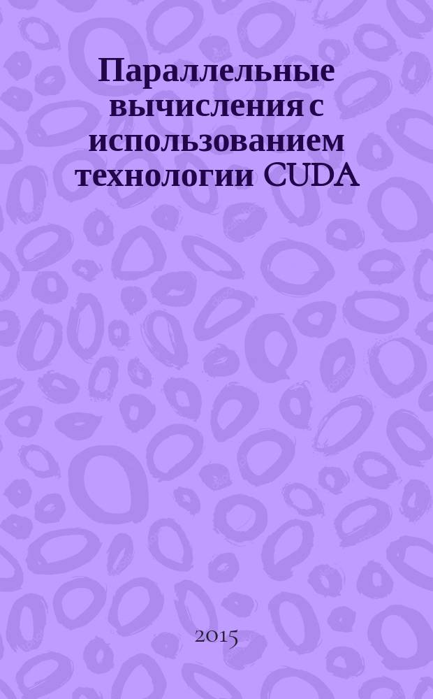 Параллельные вычисления с использованием технологии CUDA : учебно-методическое пособие : для проведения самостоятельной исследовательской работы студентов, обучающихся по направлению подготовки 09.04.01 - Информатика и вычислительная техника