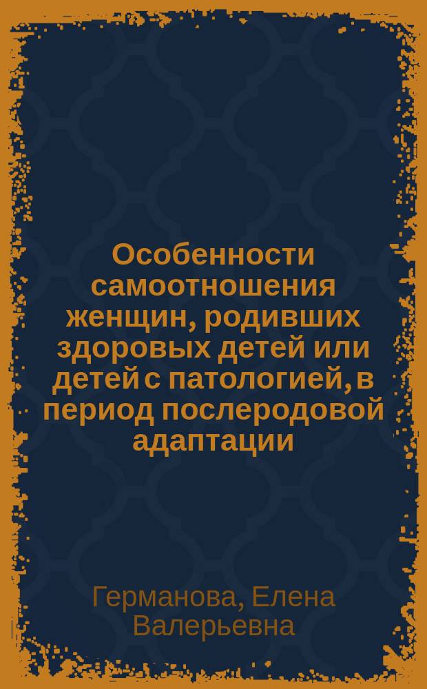 Особенности самоотношения женщин, родивших здоровых детей или детей с патологией, в период послеродовой адаптации : автореферат диссертации на соискание ученой степени кандидата психологических наук : специальность 19.00.13 <Психология развития, акмеология>