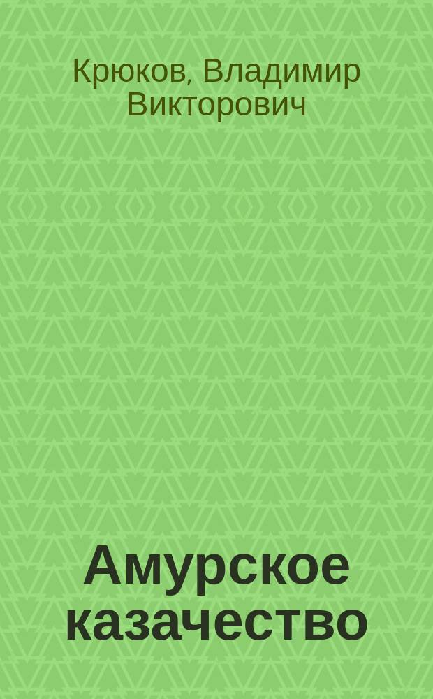 Амурское казачество: вчера и сегодня : героям-казакам Амурского казачьего войска