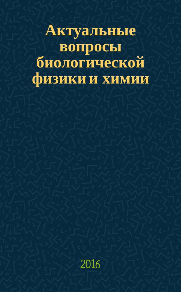 Актуальные вопросы биологической физики и химии : БФХХ-2016 материалы XI Международной научно-технической конференции, г. Севастополь, 25-29 апреля 2016 г. [в 2 т.]. Т. 2