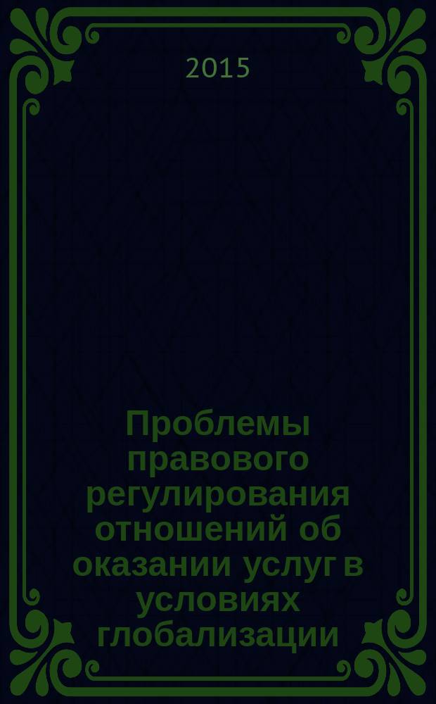 Проблемы правового регулирования отношений об оказании услуг в условиях глобализации = The problems of legal regulation of service rendering relations in terms of globalization