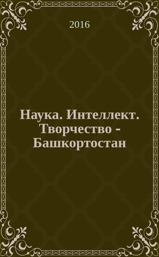 Наука. Интеллект. Творчество - Башкортостан : материалы I открытого российского образовательного фестиваля (с международным участием), 31.03-02.04.216 год - г. Уфа