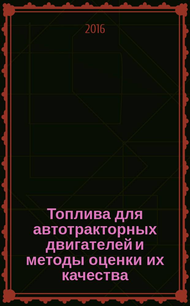 Топлива для автотракторных двигателей и методы оценки их качества : учебное пособие : для студентов по направлениям подготовки "Агроинженерия" и "Наземные транспортно-технологические комплексы"