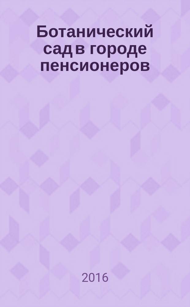 Ботанический сад в городе пенсионеров : монография