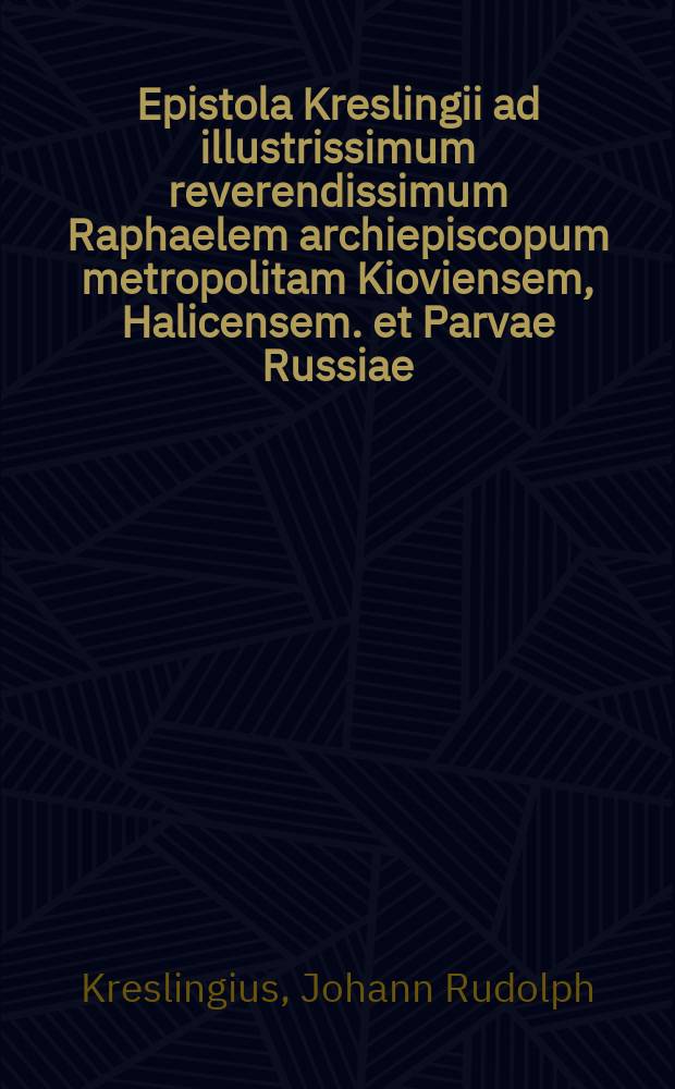 Epistola Kreslingii ad illustrissimum reverendissimum Raphaelem archiepiscopum metropolitam Kioviensem, Halicensem. et Parvae Russiae // Illvstrissimi ac reverendissimi Theophan. Prokopowicz Miscellanea sacra, variis temporibus edita, nunc Primum in unum collecta Publicoque exhibita.
