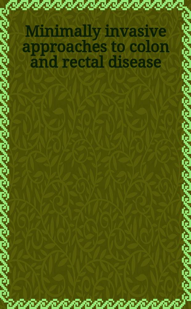 Minimally invasive approaches to colon and rectal disease : technique and best practices = Минимальные инвазивные доступы при болезнях толстой кишки и прямой.