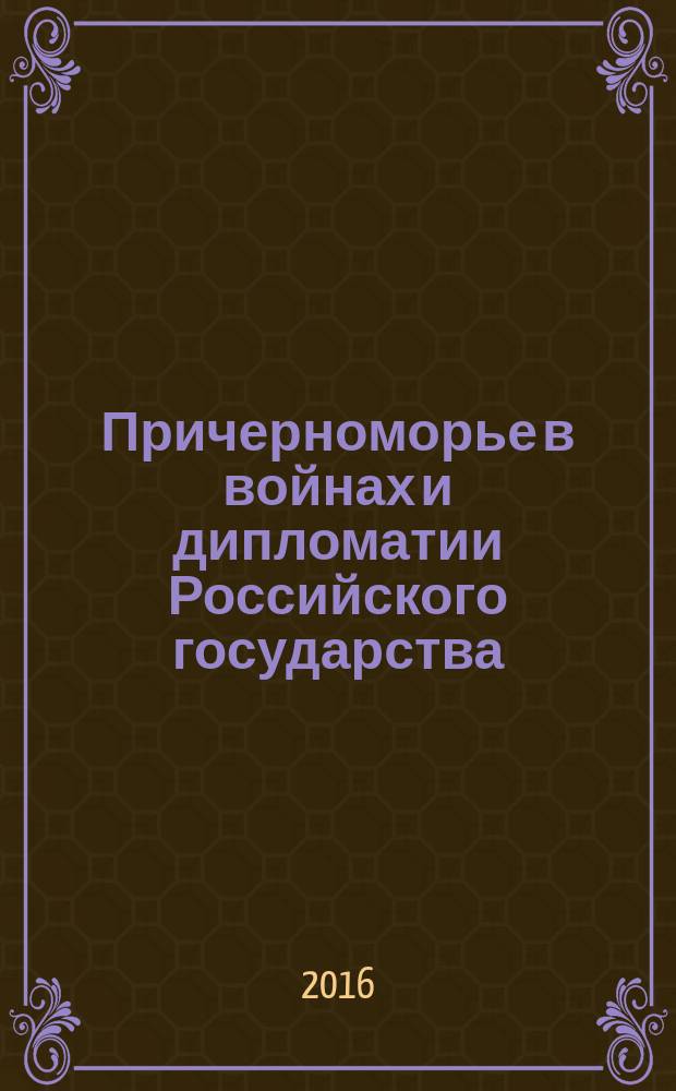 Причерноморье в войнах и дипломатии Российского государства: к 75-летию начала Великой Отечественной войны : сборник научных статей : по материалам Всероссийской научно-практической конференции (г. Севастополь, 25-26 апреля 2016 г.)
