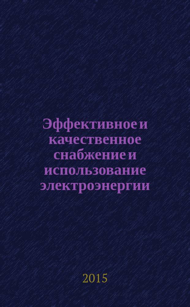 Эффективное и качественное снабжение и использование электроэнергии : ЭКСИЭ-04 : 4-я международная научно-практическая конференция, проходившая в рамках выставки "Энергосбережение. Отопление. Вентиляция. Водоснабжение" (Екатеринбург, 26-28 мая 2015 г.) : сборник докладов