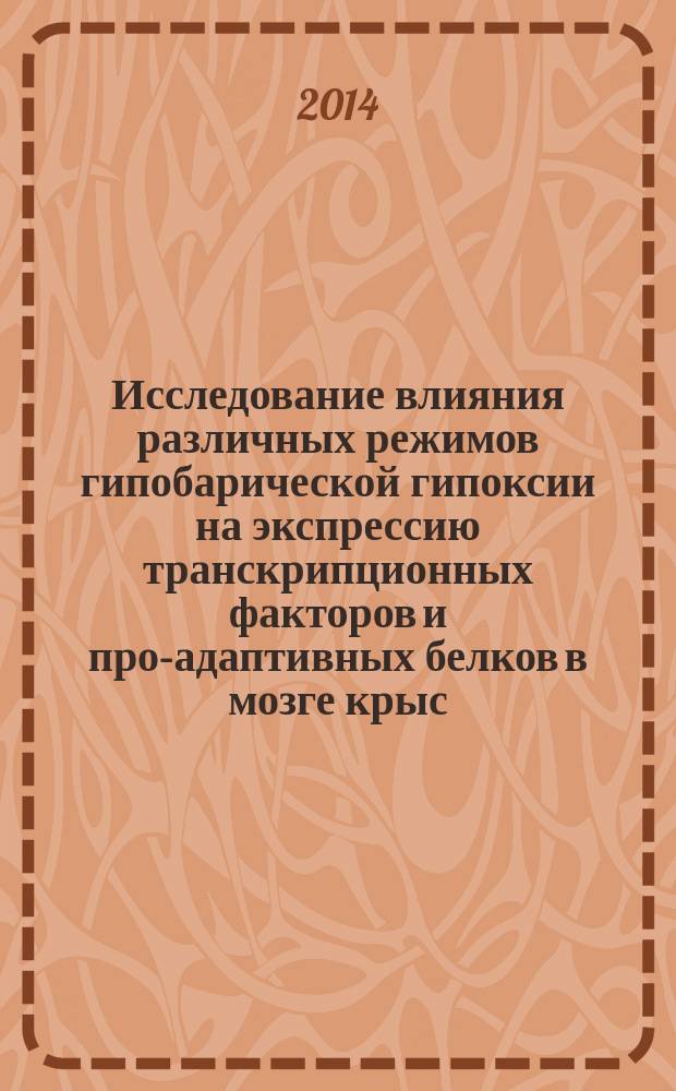 Исследование влияния различных режимов гипобарической гипоксии на экспрессию транскрипционных факторов и про-адаптивных белков в мозге крыс : автореферат диссертации на соискание ученой степени кандидата биологических наук : специальность 03.03.01 <Физиология>