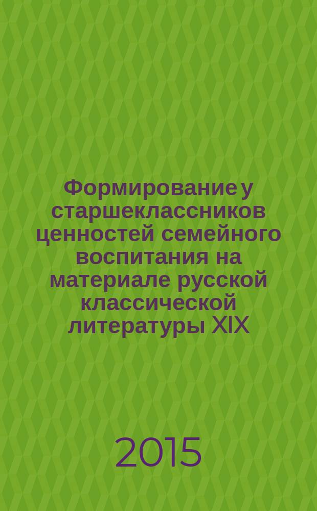 Формирование у старшеклассников ценностей семейного воспитания на материале русской классической литературы XIX - начала XX века : автореферат диссертации на соискание ученой степени кандидата педагогических наук : специальность 13.00.01 <Общая педагогика, история педагогики и образования>