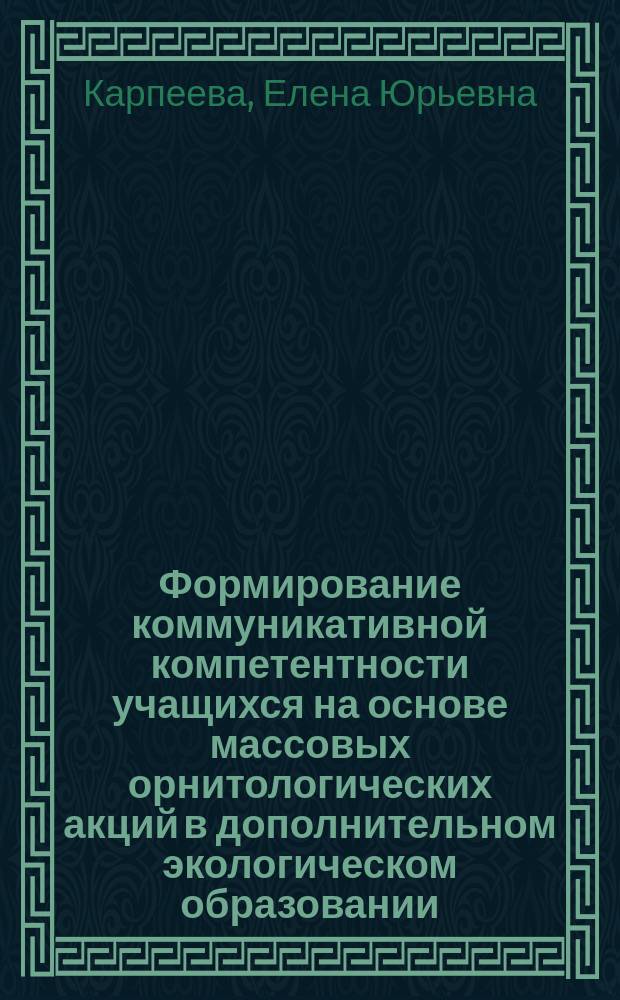 Формирование коммуникативной компетентности учащихся на основе массовых орнитологических акций в дополнительном экологическом образовании : автореферат диссертации на соискание ученой степени кандидата педагогических наук : специальность 13.00.02 <Теория и методика обучения и воспитания>