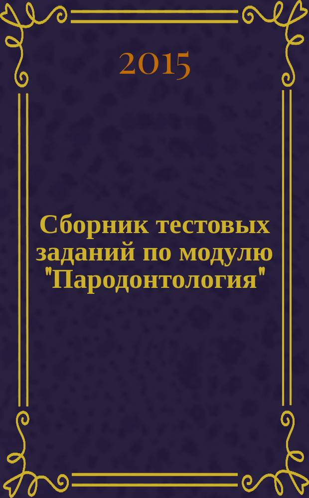 Сборник тестовых заданий по модулю "Пародонтология" : для студентов 4-го, 5-го курсов стоматологического факультета по дисциплине "Стоматология" специальности 060201 - Стоматология