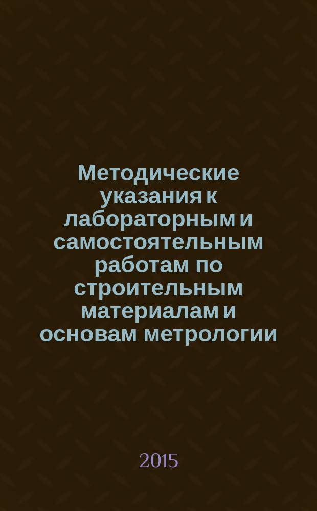 Методические указания к лабораторным и самостоятельным работам по строительным материалам и основам метрологии, стандартизации, сертификации и контроля качества
