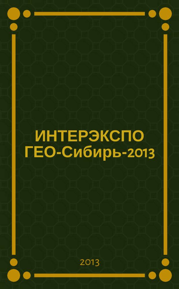 ИНТЕРЭКСПО ГЕО-Сибирь-2013 : IX международные научный конгресс и выставка, [15-26 апреля 2013 г., Новосибирск] сборник материалов [в 2 т.]. Т. 1