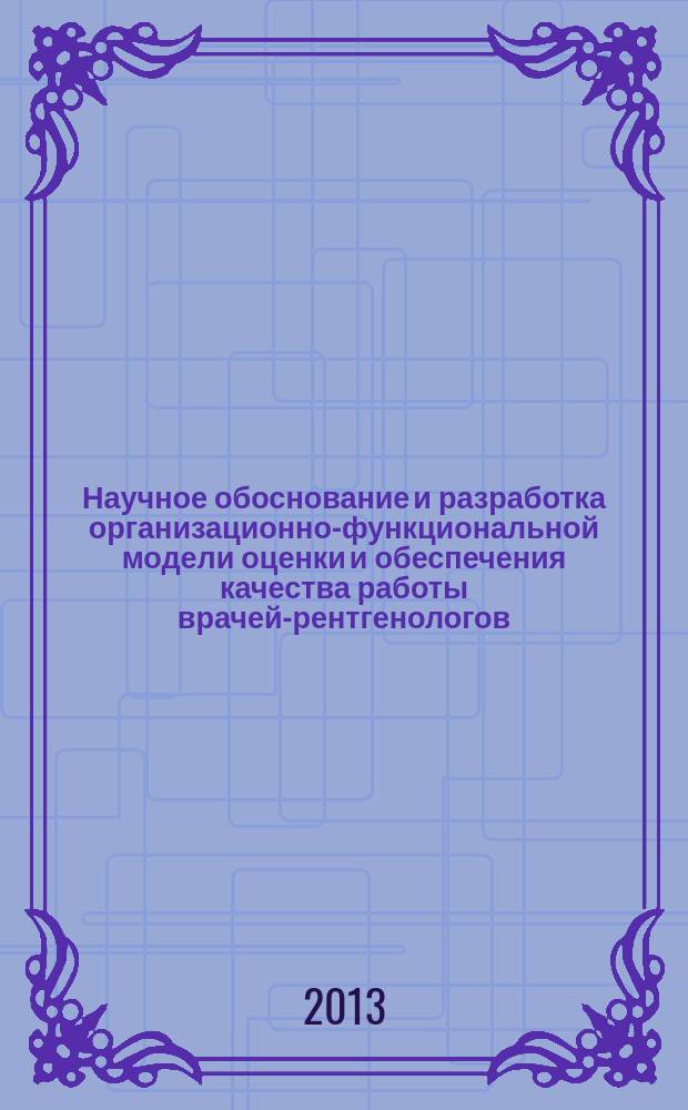 Научное обоснование и разработка организационно-функциональной модели оценки и обеспечения качества работы врачей-рентгенологов (по материалам Республики Марий Эл) : автореферат диссертации на соискание ученой степени кандидата медицинских наук : специальность 14.02.03 <Общественное здоровье и здравоохранение>