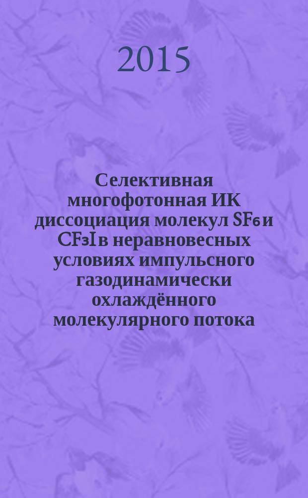 Селективная многофотонная ИК диссоциация молекул SF₆ и CF₃I в неравновесных условиях импульсного газодинамически охлаждённого молекулярного потока, взаимодействующего с твёрдой поверхностью : автореферат диссертации на соискание ученой степени кандидата физико-математических наук : специальность 01.04.05 <Оптика>