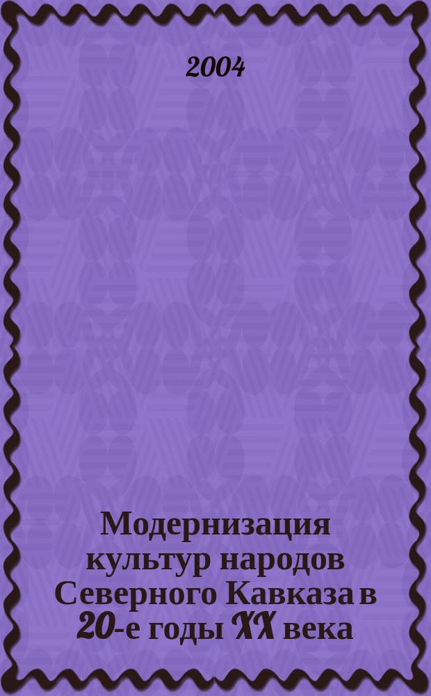 Модернизация культур народов Северного Кавказа в 20-е годы XX века : (на материалах Адыгеи, Кабардино-Балкарии, Карачаево-Черкессии)