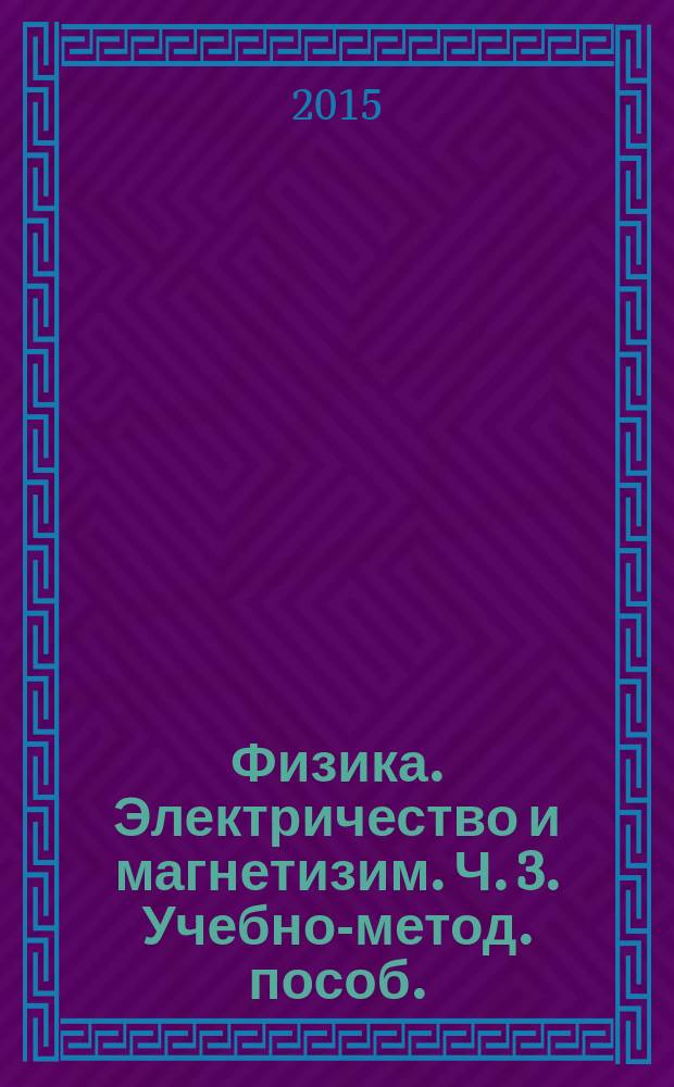 Физика. Электричество и магнетизим. Ч. 3. Учебно-метод. пособ.