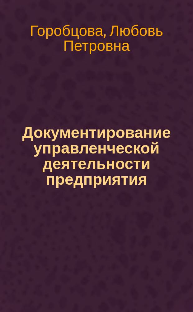 Документирование управленческой деятельности предприятия : учебное пособие : для студентов высших учебных заведений, обучающихся по направлению подготовки 38.03.02 - Менеджмент (профиль "Производственный менеджмент")