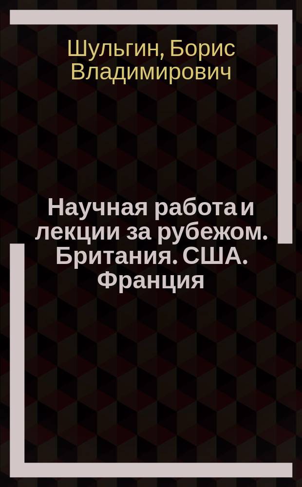 Научная работа и лекции за рубежом. Британия. США. Франция : историко-биографический очерк
