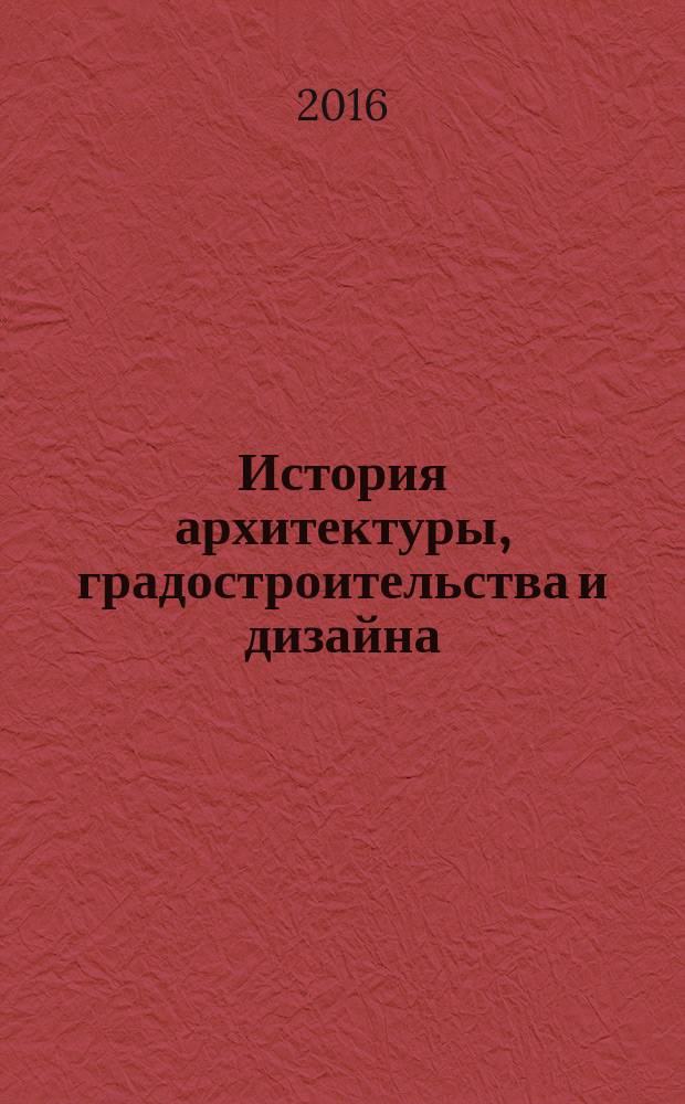 История архитектуры, градостроительства и дизайна : учебное пособие для студентов факультета искусств, обучающихся по направлению подготовки 44.03.04 Профессиональное обучение (по отраслям)