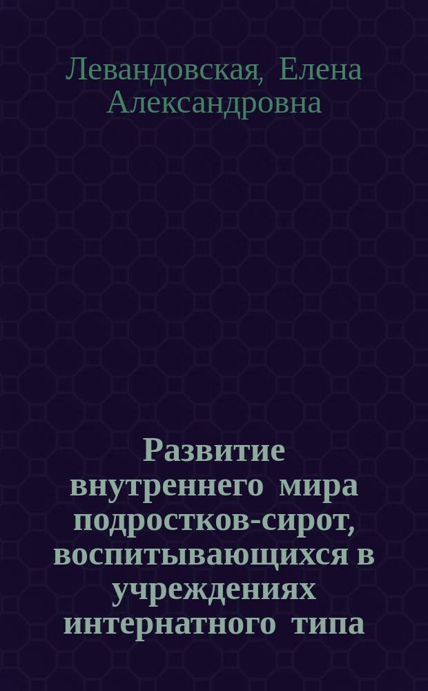 Развитие внутреннего мира подростков-сирот, воспитывающихся в учреждениях интернатного типа (на примере Республики Крым) : автореферат диссертации на соискание ученой степени кандидата психологических наук : специальность 19.00.13 <Психология развития, акмеология>