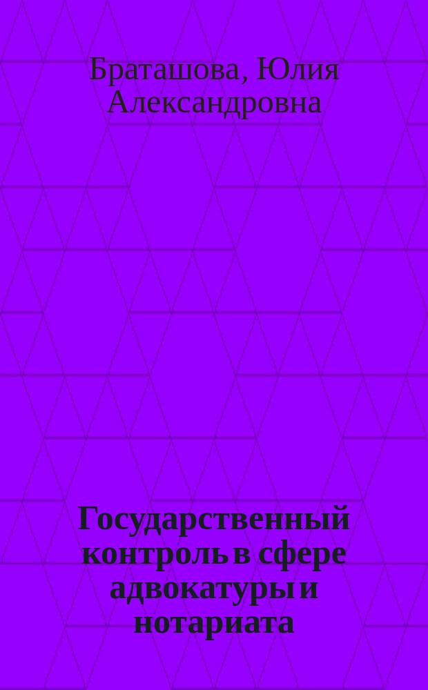 Государственный контроль в сфере адвокатуры и нотариата : учебное пособие