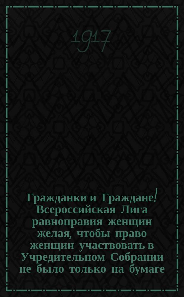 Гражданки и Граждане! Всероссийская Лига равноправия женщин желая, чтобы право женщин участвовать в Учредительном Собрании не было только на бумаге, выставляет своих кандидаток в Учредительное Собрание. Голосуйте за список № 7 : листовка