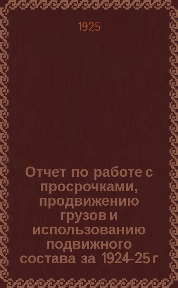 Отчет по работе с просрочками, продвижению грузов и использованию подвижного состава за 1924-25 г. на Моск.-Курскй жел. дор.