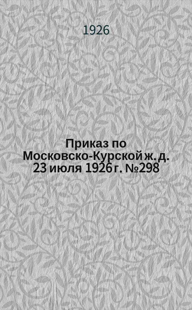 Приказ по Московско-Курской ж. д. 23 июля 1926 г. № 298 : О результатах весеннего осмотра Курской, Нижегородской и Окружной линий, состоявшегося от 2-го июня с. г. по 17 июня с. г