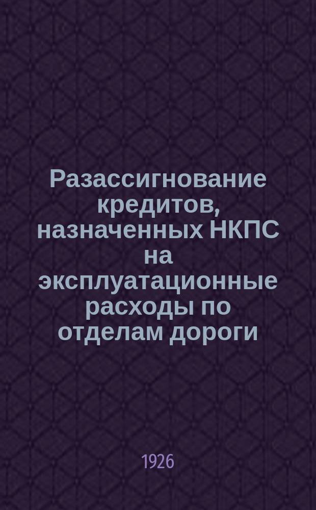 Разассигнование кредитов, назначенных НКПС на эксплуатационные расходы по отделам дороги, по отделам и очередным №№ сметы, на 1925/26 б. г. : НКПС. Моск.-Курская ж. д