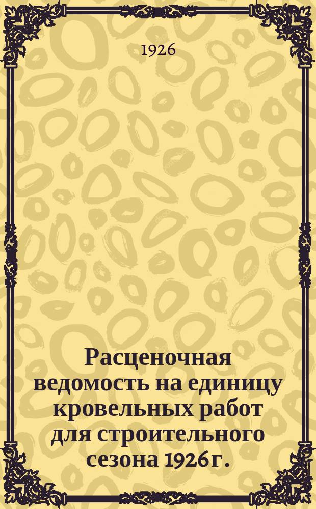 Расценочная ведомость на единицу кровельных работ для строительного сезона 1926 г.
