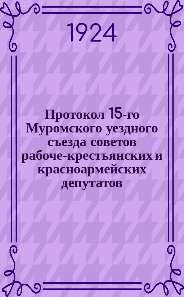 Протокол 15-го Муромского уездного съезда советов рабоче-крестьянских и красноармейских депутатов : 20 нояб. 1923 г., г. Муром