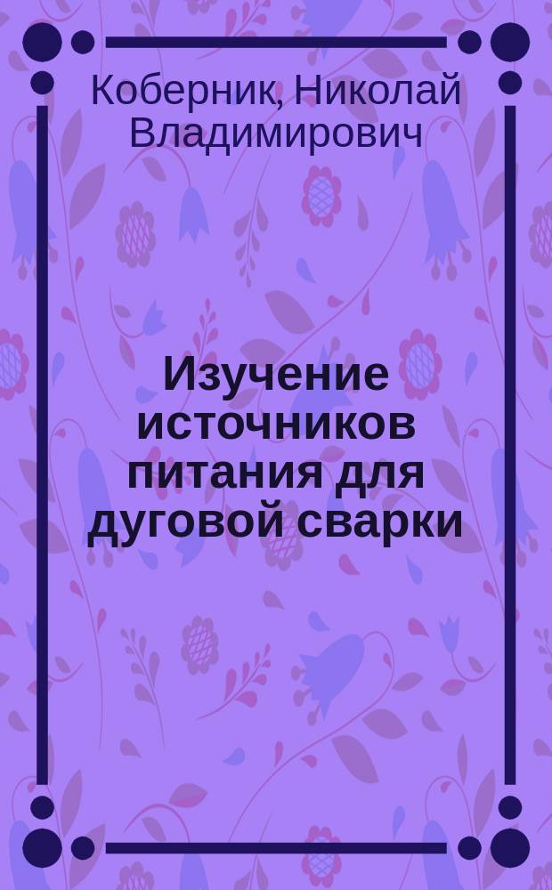 Изучение источников питания для дуговой сварки : методические указания к выполнению лабораторных работ по курсу "Источники питания для сварки"