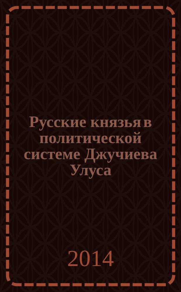 Русские князья в политической системе Джучиева Улуса (орды) : автореферат диссертации на соискание ученой степени доктора исторических наук : специальность 07.00.02 <Отечественная история>
