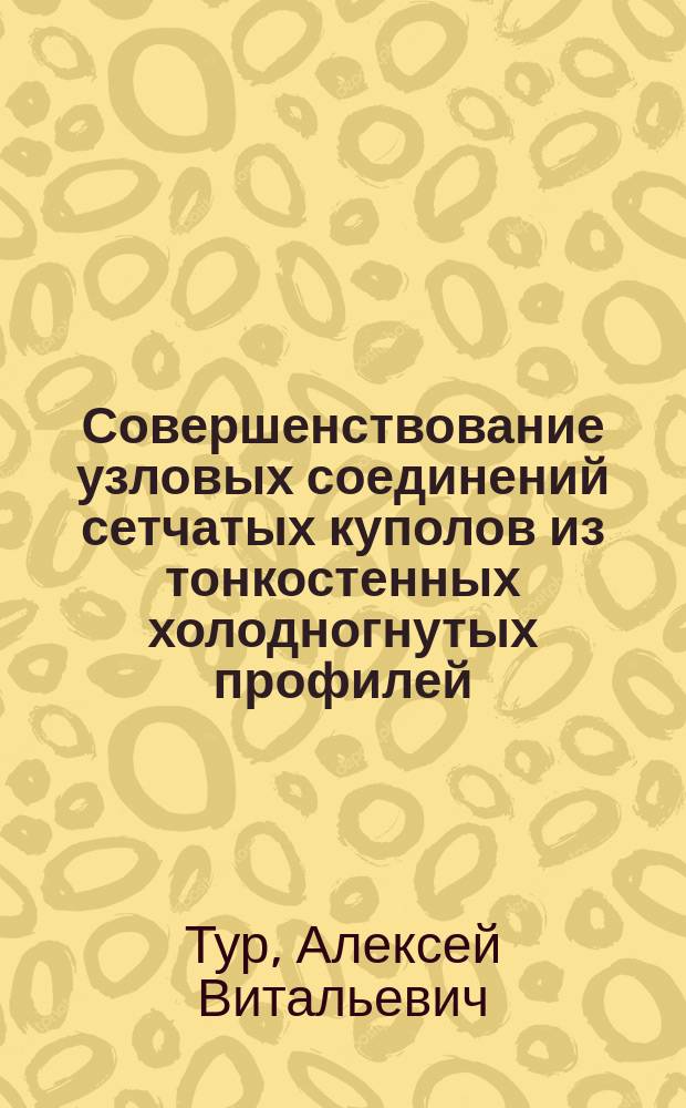 Совершенствование узловых соединений сетчатых куполов из тонкостенных холодногнутых профилей : автореферат диссертации на соискание ученой степени кандидата технических наук : специальность 05.23.01 <Строительные конструкции, здания и сооружения>