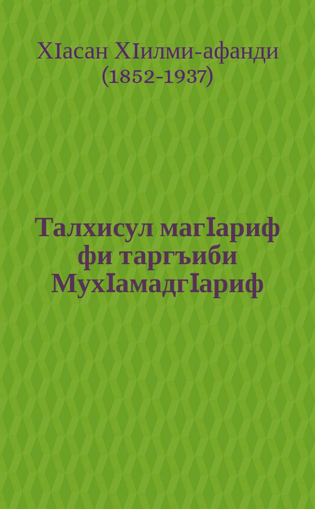 Талхисул магIариф фи таргъиби МухIамадгIариф : Аллагъ лъаялде МухIамадгIарифул хьул лъезабелел къокъал баянал = Краткое изложение сокровенных знаний для наставления Мухаммада арифа
