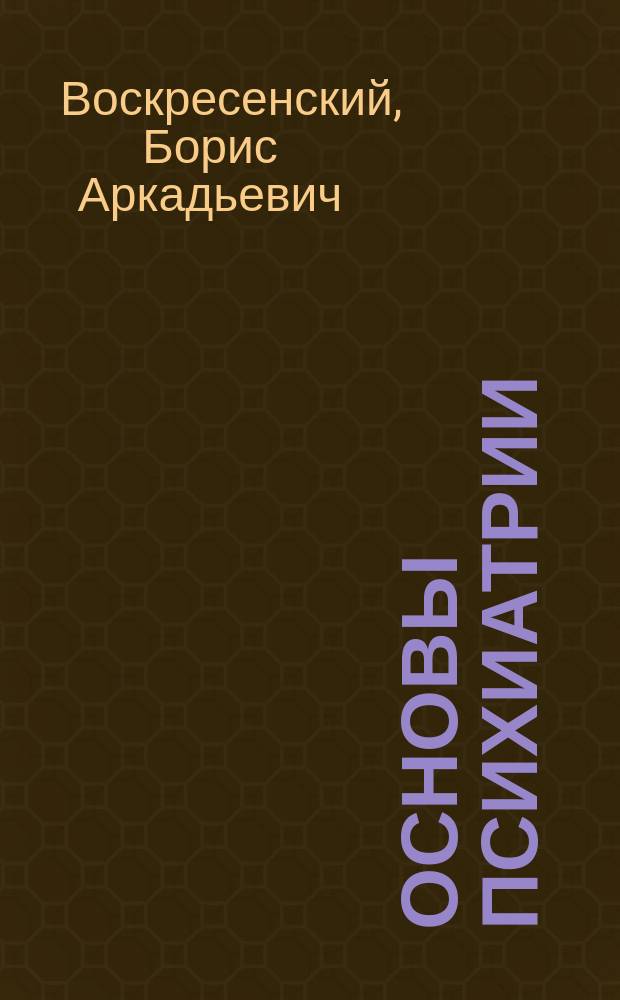 Основы психиатрии : учебник для студентов теологического, религиоведческого и других гуманитарных направлений и специальностей высших учебных заведений