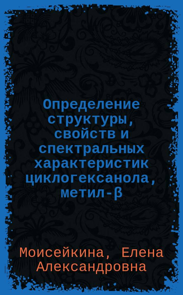 Определение структуры, свойств и спектральных характеристик циклогексанола, метил-β-D-глюкопиранозида и бегеновой кислоты методами молекулярного моделирования : автореферат диссертации на соискание ученой степени кандидата физико-математических наук : специальность 03.01.02 <Биофизика>