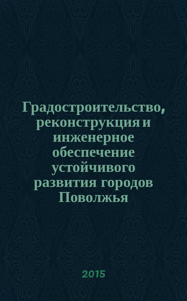 Градостроительство, реконструкция и инженерное обеспечение устойчивого развития городов Поволжья : сборник трудов IV Всероссийской научно-практической конференции (заочной), (Тольятти, 16-18 сентября 2015 года)