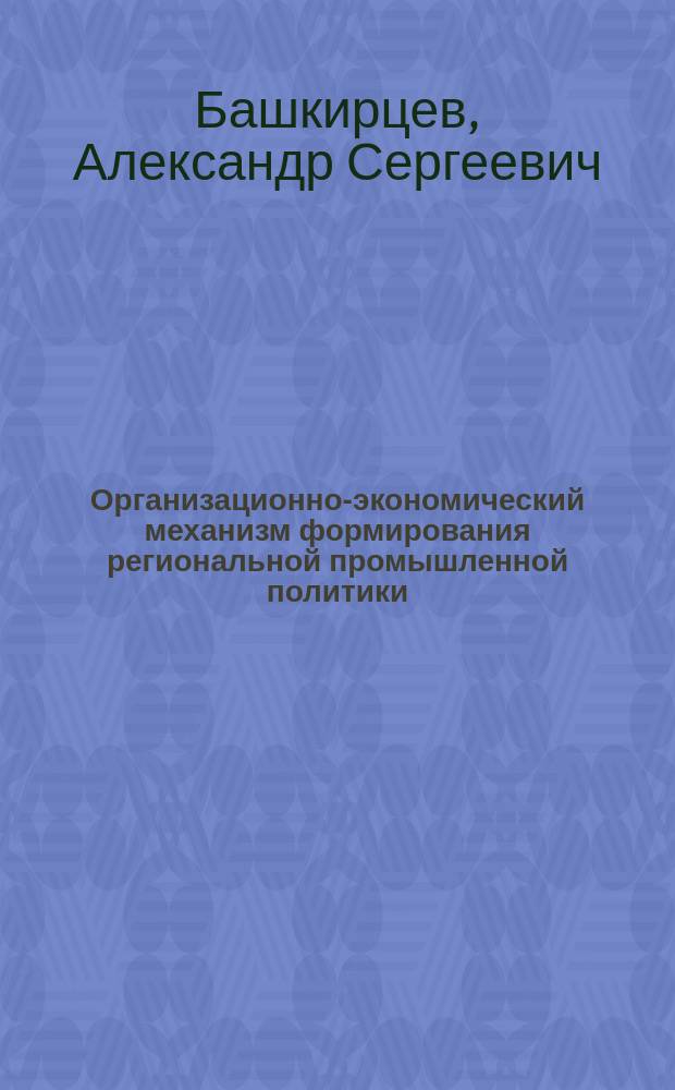 Организационно-экономический механизм формирования региональной промышленной политики : автореферат диссертации на соискание ученой степени кандидата экономических наук : специальность 08.00.05 <Экономика и управление народным хозяйством по отраслям и сферам деятельности>