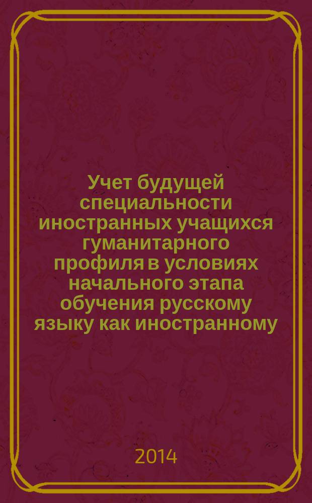 Учет будущей специальности иностранных учащихся гуманитарного профиля в условиях начального этапа обучения русскому языку как иностранному (профессиональные модули «Политология», «Международные отношения») : автореферат диссертации на соискание ученой степени доктора педагогических наук : специальность 13.00.02 <Теория и методика обучения и воспитания по областям и уровням образования>