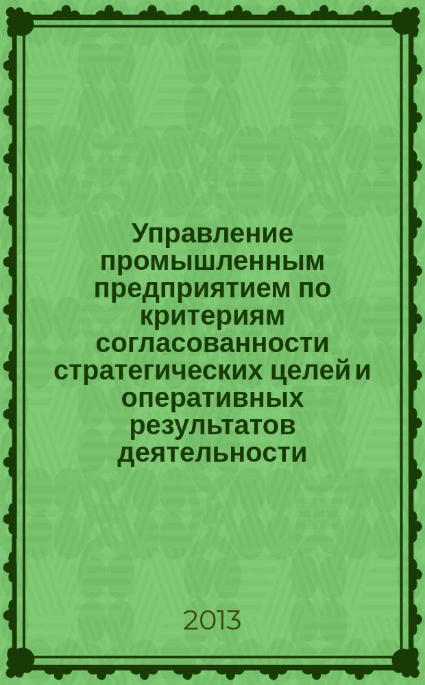 Управление промышленным предприятием по критериям согласованности стратегических целей и оперативных результатов деятельности : автореферат диссертации на соискание ученой степени доктора экономических наук : специальность 08.00.05 <Экономика и управление народным хозяйством по отраслям и сферам деятельности>