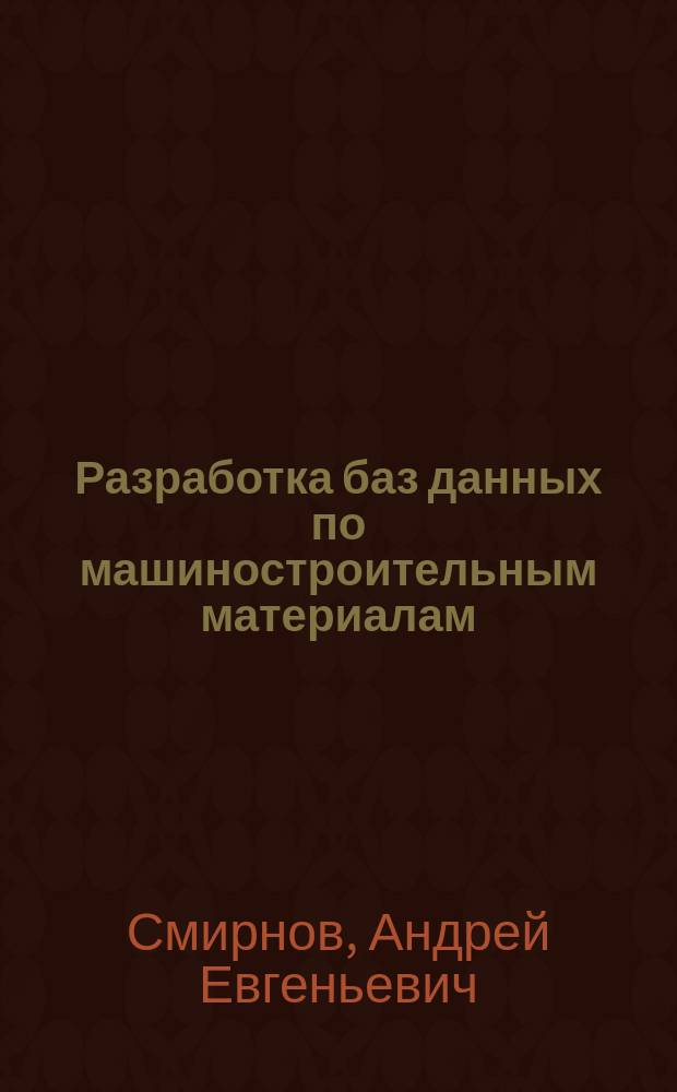 Разработка баз данных по машиностроительным материалам : методические указания к выполнению лабораторных работ по курсу "Материаловедение. Часть 2. Машиностроительные материалы"