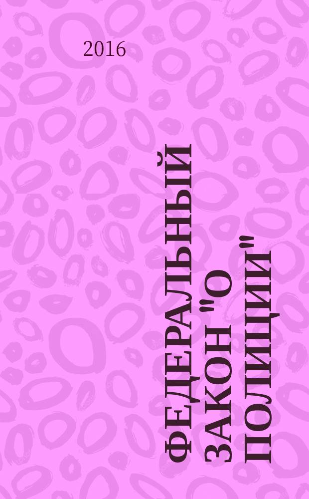 Федеральный закон "О полиции" : от 7 февраля 2011 года № 3-Ф3 : принят Государственной Думой 28 января 2011 года : одобрен Советом Федерации 2 февраля 2011 года : (в ред. Федеральных законов от 01.07.2011 № 169-Ф3 ... от 03.02.2014 № 8-Ф3, с изм., внесенными Федеральным законом от 08.03.2015 № 23-Ф3, от 13.07.2015 № 248-Ф3) : с изменениями на 2016 год