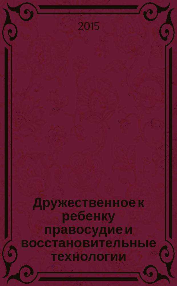 Дружественное к ребенку правосудие и восстановительные технологии : материалы V международной научно-практической конференции, посвященной 20-летию Бурятского государственного университета (Иркутск - Улан-Удэ, 22-25 сентября 2015 г.)