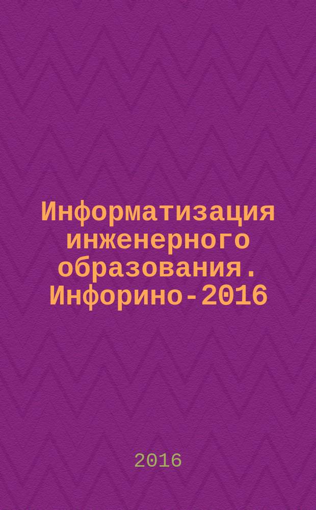 Информатизация инженерного образования. Инфорино-2016 : труды международной научно-практической конференции, 12-13 апреля 2016 года, г. Москва